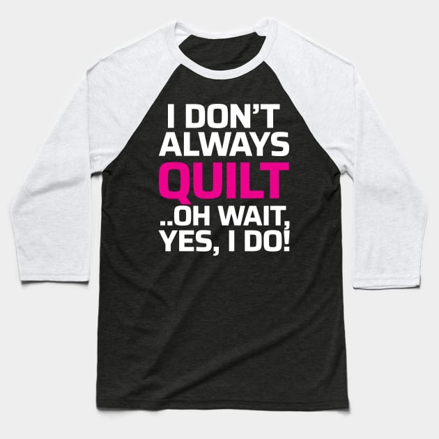 I don't always quilt.. oh wait, yes I do! - Funny Quilting Quotes Baseball T-Shirt by zeeshirtsandprints